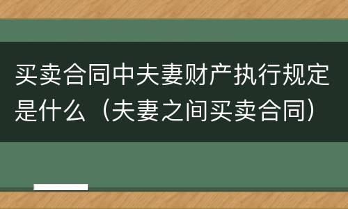 买卖合同中夫妻财产执行规定是什么（夫妻之间买卖合同）