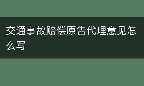 交通事故赔偿原告代理意见怎么写