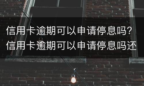 信用卡逾期可以申请停息吗? 信用卡逾期可以申请停息吗还款吗