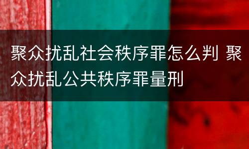 聚众扰乱社会秩序罪怎么判 聚众扰乱公共秩序罪量刑