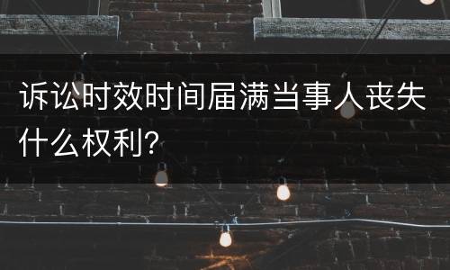 诉讼时效时间届满当事人丧失什么权利？