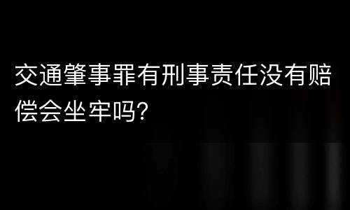 交通肇事罪有刑事责任没有赔偿会坐牢吗？