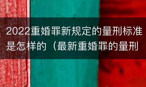 2022重婚罪新规定的量刑标准是怎样的（最新重婚罪的量刑标准）