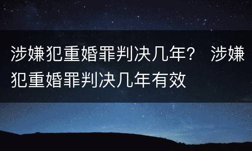 涉嫌犯重婚罪判决几年？ 涉嫌犯重婚罪判决几年有效