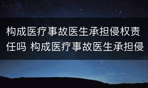 构成医疗事故医生承担侵权责任吗 构成医疗事故医生承担侵权责任吗