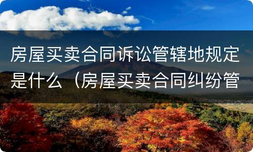 房屋买卖合同诉讼管辖地规定是什么（房屋买卖合同纠纷管辖地）