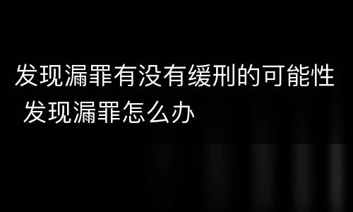 发现漏罪有没有缓刑的可能性 发现漏罪怎么办