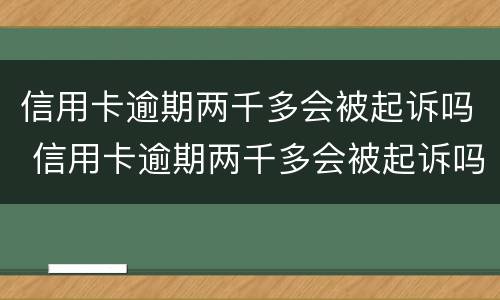 信用卡逾期两千多会被起诉吗 信用卡逾期两千多会被起诉吗