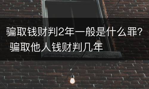 骗取钱财判2年一般是什么罪？ 骗取他人钱财判几年