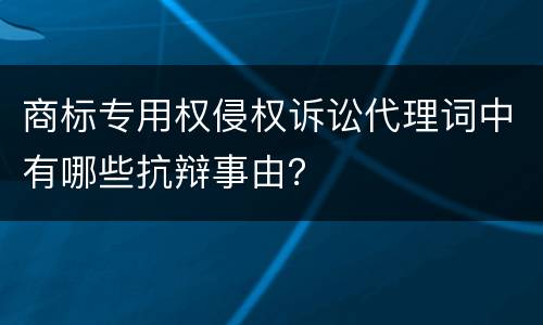 商标专用权侵权诉讼代理词中有哪些抗辩事由？