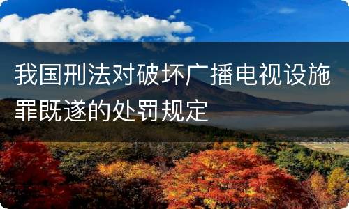 我国刑法对破坏广播电视设施罪既遂的处罚规定