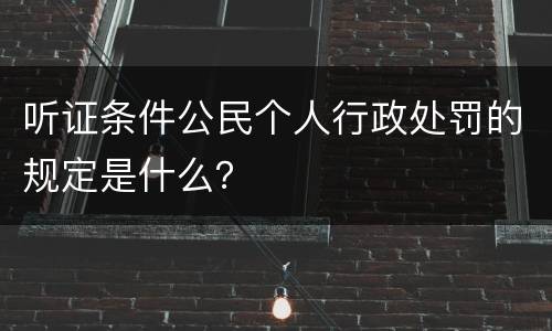 听证条件公民个人行政处罚的规定是什么？