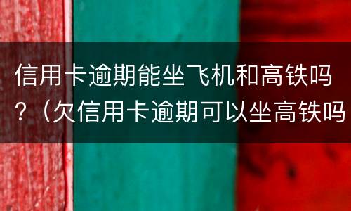 信用卡逾期能坐飞机和高铁吗?（欠信用卡逾期可以坐高铁吗）