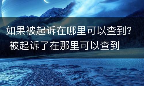 如果被起诉在哪里可以查到？ 被起诉了在那里可以查到