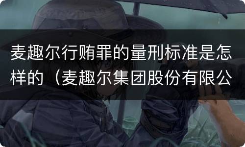 麦趣尔行贿罪的量刑标准是怎样的（麦趣尔集团股份有限公司官网）