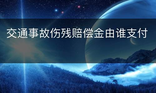 交通事故伤残赔偿金由谁支付