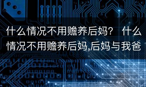 什么情况不用赡养后妈？ 什么情况不用赡养后妈,后妈与我爸没有结婚登记