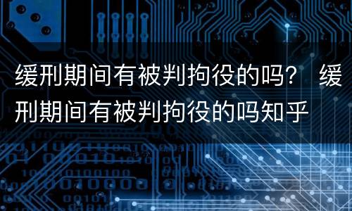 缓刑期间有被判拘役的吗？ 缓刑期间有被判拘役的吗知乎