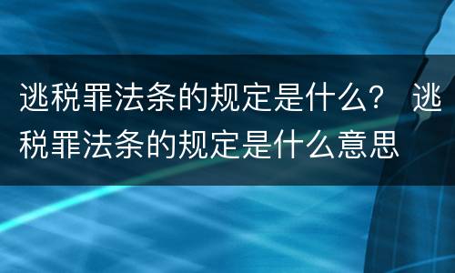 逃税罪法条的规定是什么？ 逃税罪法条的规定是什么意思