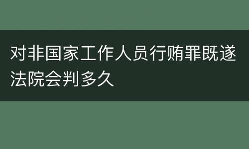 对非国家工作人员行贿罪既遂法院会判多久