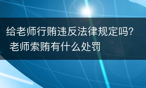 给老师行贿违反法律规定吗？ 老师索贿有什么处罚