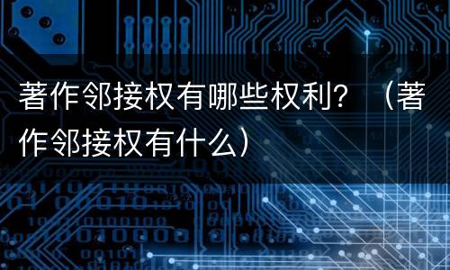 著作邻接权有哪些权利？（著作邻接权有什么）