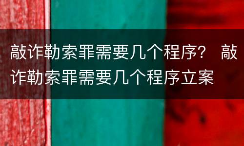 敲诈勒索罪需要几个程序？ 敲诈勒索罪需要几个程序立案