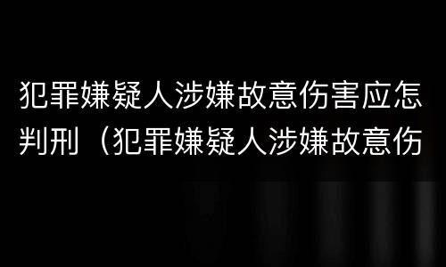 犯罪嫌疑人涉嫌故意伤害应怎判刑（犯罪嫌疑人涉嫌故意伤害应怎判刑呢）