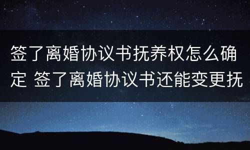 签了离婚协议书抚养权怎么确定 签了离婚协议书还能变更抚养权吗