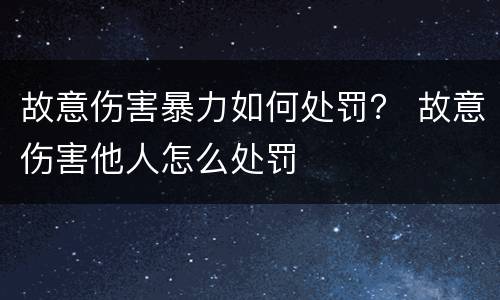 故意伤害暴力如何处罚？ 故意伤害他人怎么处罚