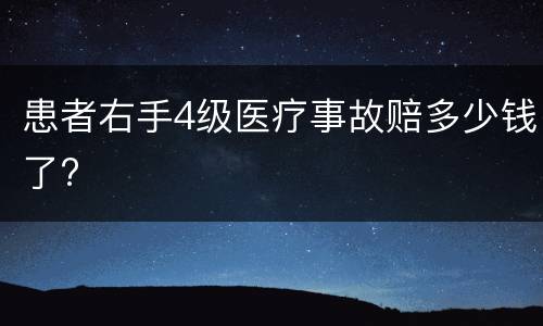 患者右手4级医疗事故赔多少钱了?