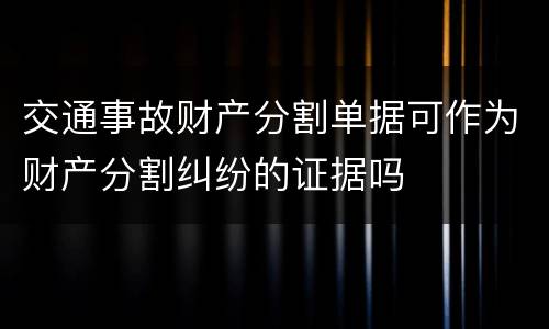 交通事故财产分割单据可作为财产分割纠纷的证据吗