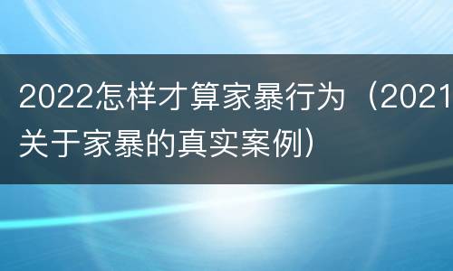 2022怎样才算家暴行为（2021关于家暴的真实案例）