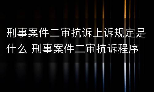 刑事案件二审抗诉上诉规定是什么 刑事案件二审抗诉程序