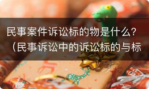 民事案件诉讼标的物是什么？（民事诉讼中的诉讼标的与标的物是一样的）