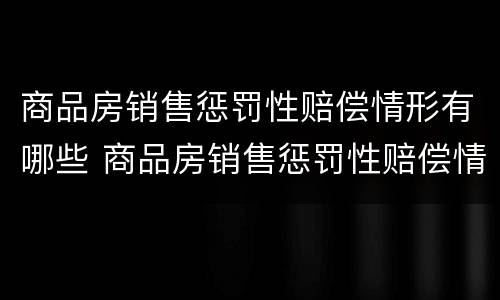 商品房销售惩罚性赔偿情形有哪些 商品房销售惩罚性赔偿情形有哪些内容