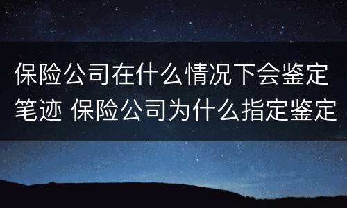 保险公司在什么情况下会鉴定笔迹 保险公司为什么指定鉴定