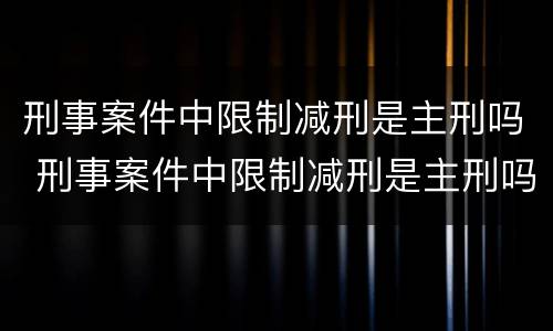 刑事案件中限制减刑是主刑吗 刑事案件中限制减刑是主刑吗还是辅刑