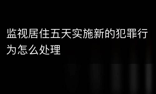 监视居住五天实施新的犯罪行为怎么处理