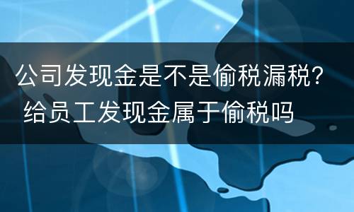 公司发现金是不是偷税漏税？ 给员工发现金属于偷税吗