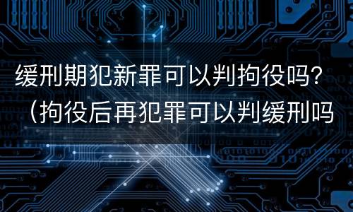 缓刑期犯新罪可以判拘役吗？（拘役后再犯罪可以判缓刑吗）