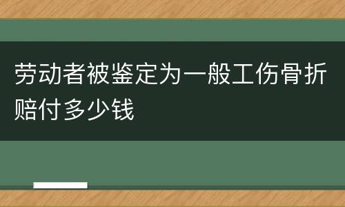 劳动者被鉴定为一般工伤骨折赔付多少钱