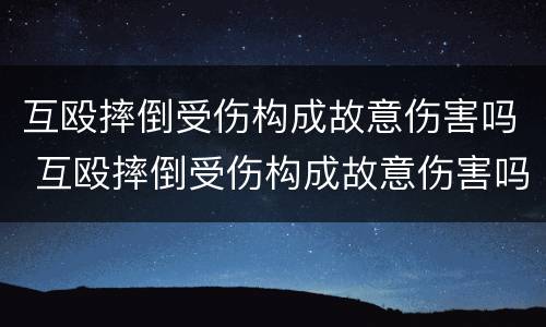 互殴摔倒受伤构成故意伤害吗 互殴摔倒受伤构成故意伤害吗判几年