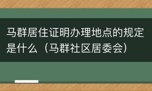 马群居住证明办理地点的规定是什么（马群社区居委会）