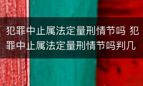 犯罪中止属法定量刑情节吗 犯罪中止属法定量刑情节吗判几年