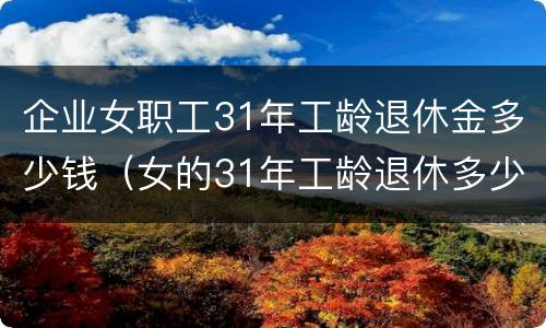 企业女职工31年工龄退休金多少钱（女的31年工龄退休多少钱）