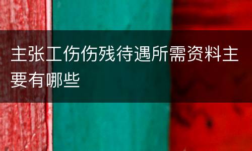 主张工伤伤残待遇所需资料主要有哪些