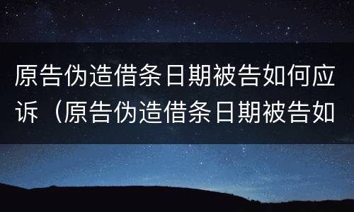 原告伪造借条日期被告如何应诉（原告伪造借条日期被告如何应诉对方）