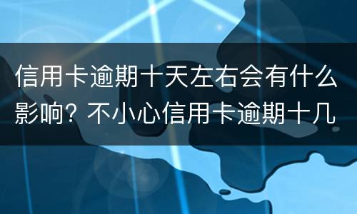 信用卡逾期十天左右会有什么影响? 不小心信用卡逾期十几天关系大吗