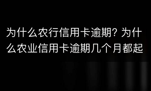 为什么农行信用卡逾期? 为什么农业信用卡逾期几个月都起诉了